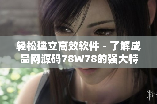 輕松建立高效軟件 - 了解成品網(wǎng)源碼78W78的強(qiáng)大特點(diǎn)