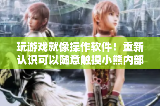 玩游戲就像操作軟件！重新認(rèn)識(shí)可以隨意觸摸小熊內(nèi)部位的新游戲