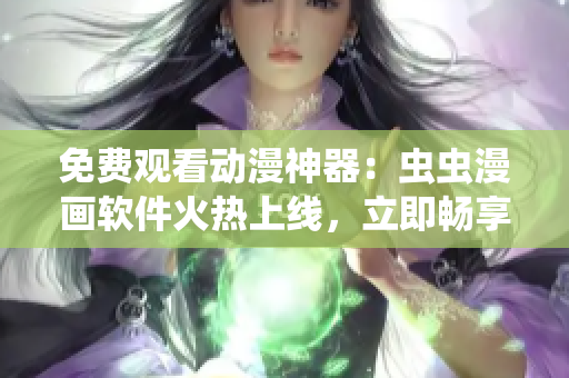 免費(fèi)觀看動(dòng)漫神器：蟲蟲漫畫軟件火熱上線，立即暢享千余部經(jīng)典動(dòng)漫！