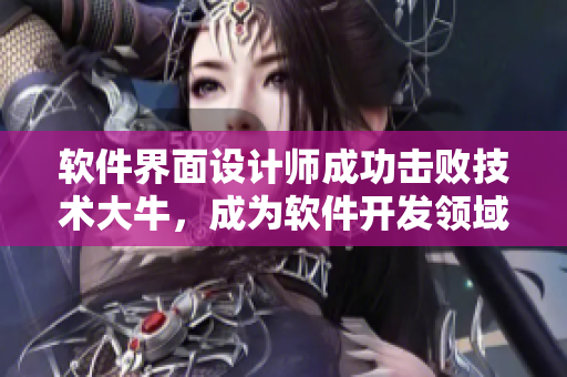 軟件界面設(shè)計(jì)師成功擊敗技術(shù)大牛，成為軟件開發(fā)領(lǐng)域新秀