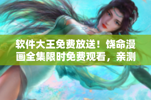 軟件大王免費放送！饒命漫畫全集限時免費觀看，親測穩(wěn)定，無需下載！