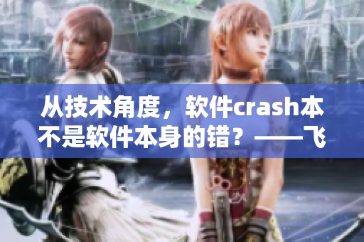 從技術(shù)角度，軟件crash本不是軟件本身的錯？——飛翔你的代碼