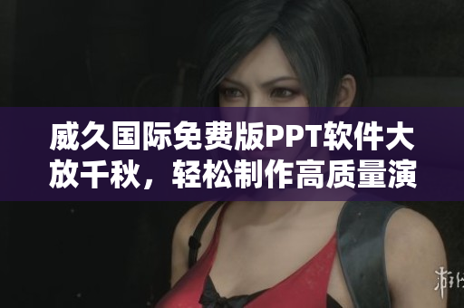 威久國際免費(fèi)版PPT軟件大放千秋，輕松制作高質(zhì)量演示文稿！
