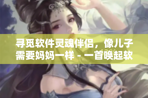 尋覓軟件靈魂伴侶，像兒子需要媽媽一樣 - 一首喚起軟件人性連接之歌