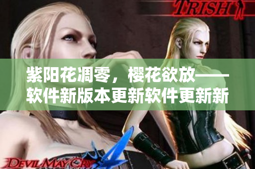 紫陽花凋零，櫻花欲放——軟件新版本更新軟件更新新聞