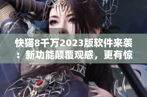 快貓8千萬2023版軟件來襲：新功能顛覆觀感，更有驚喜升級(jí)！