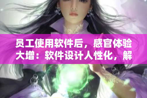員工使用軟件后，感官體驗大增：軟件設(shè)計人性化，解決味道問題