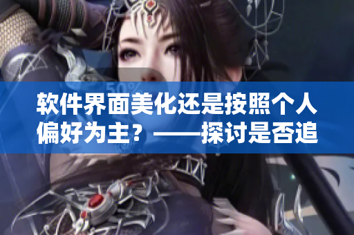 軟件界面美化還是按照個人偏好為主？——探討是否追隨男友風(fēng)格