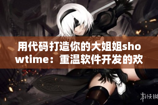 用代碼打造你的大姐姐showtime：重溫軟件開發(fā)的歡樂歲月