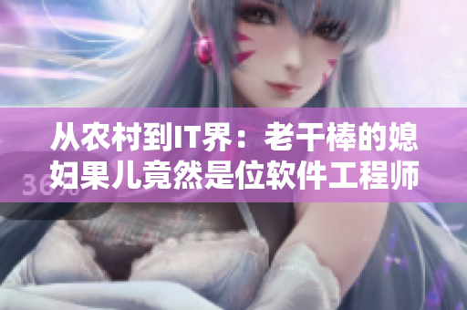 從農(nóng)村到IT界：老干棒的媳婦果兒竟然是位軟件工程師！