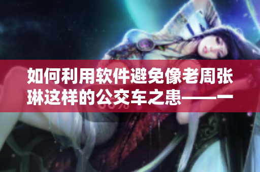 如何利用軟件避免像老周張琳這樣的公交車之患——一份詳細指南