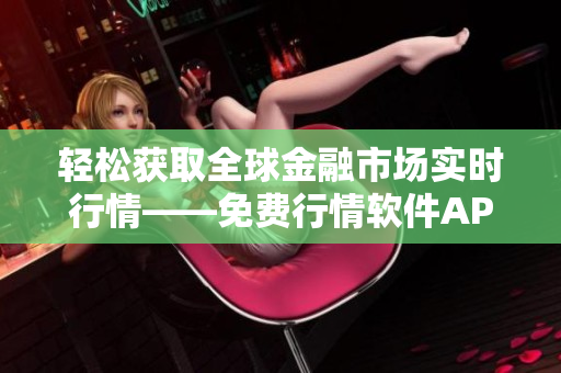 輕松獲取全球金融市場實時行情——免費行情軟件APP下載來咯！