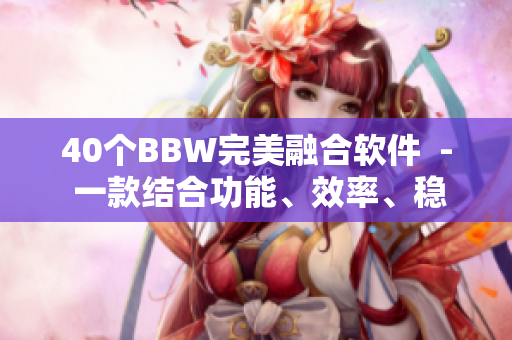 40個BBW完美融合軟件  - 一款結(jié)合功能、效率、穩(wěn)定性的全能軟件
