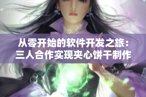 從零開始的軟件開發(fā)之旅：三人合作實現(xiàn)夾心餅干制作