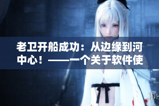 老衛(wèi)開船成功：從邊緣到河中心！——一個關(guān)于軟件使用的啟示故事