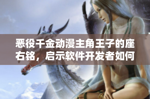 惡役千金動(dòng)漫主角王子的座右銘，啟示軟件開(kāi)發(fā)者如何面對(duì)挫折和考驗(yàn)