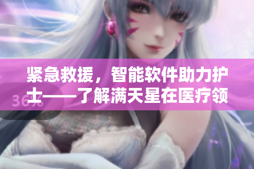 緊急救援，智能軟件助力護(hù)士——了解滿天星在醫(yī)療領(lǐng)域的應(yīng)用