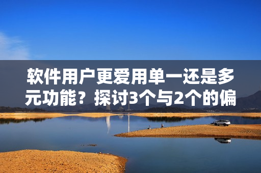 軟件用戶(hù)更愛(ài)用單一還是多元功能？探討3個(gè)與2個(gè)的偏好