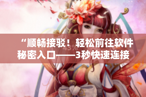 “順暢接駁！輕松前往軟件秘密入口——3秒快速連接攻略”
