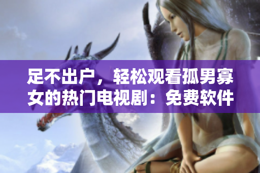 足不出戶，輕松觀看孤男寡女的熱門電視?。好赓M(fèi)軟件分享推薦