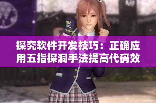 探究軟件開發(fā)技巧：正確應(yīng)用五指探洞手法提高代碼效率
