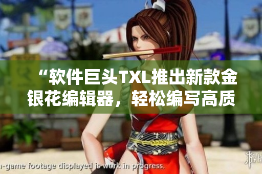 “軟件巨頭TXL推出新款金銀花編輯器，輕松編寫(xiě)高質(zhì)量文章”