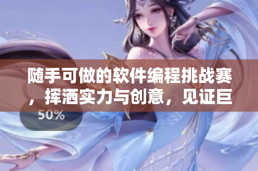 隨手可做的軟件編程挑戰(zhàn)賽，揮灑實力與創(chuàng)意，見證巨大變革！