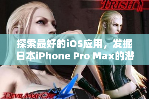 探索最好的iOS應用，發(fā)掘日本iPhone Pro Max的潛力