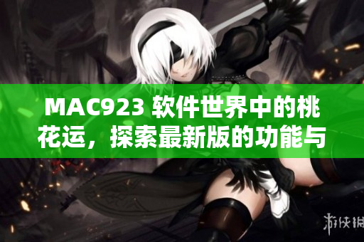 MAC923 軟件世界中的桃花運，探索最新版的功能與性能