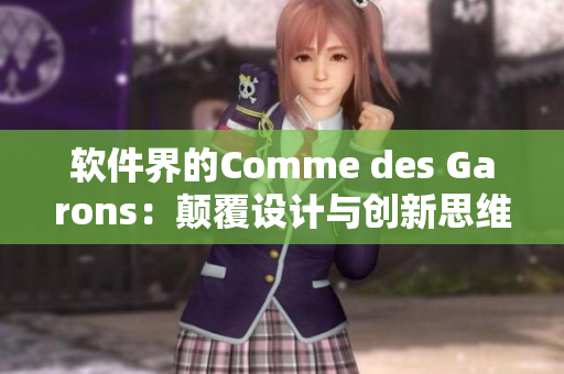 軟件界的Comme des Garons：顛覆設(shè)計與創(chuàng)新思維的領(lǐng)頭羊