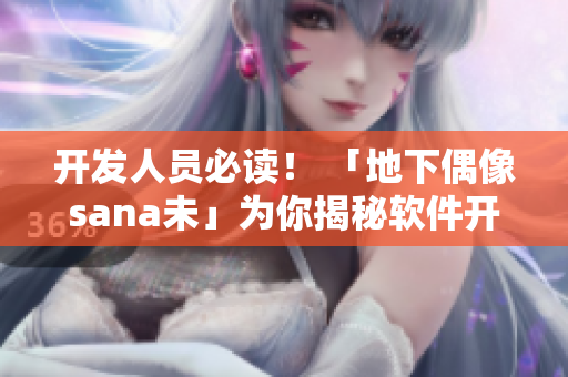 開發(fā)人員必讀！ 「地下偶像sana未」為你揭秘軟件開發(fā)背后的辛酸故事