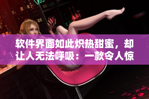 軟件界面如此熾熱甜蜜，卻讓人無法呼吸：一款令人驚喜的設(shè)計！