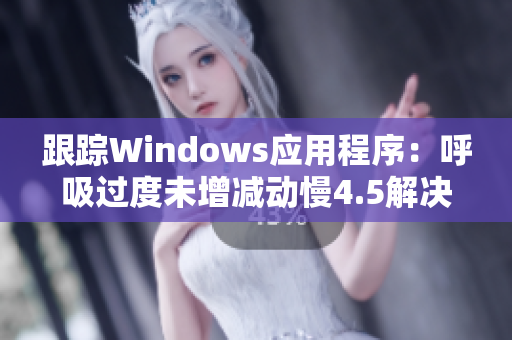 跟蹤Windows應(yīng)用程序：呼吸過(guò)度未增減動(dòng)慢4.5解決方案