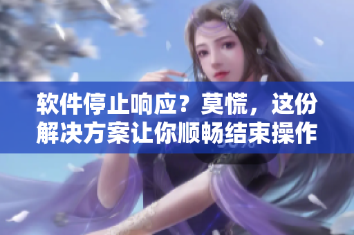 軟件停止響應(yīng)？莫慌，這份解決方案讓你順暢結(jié)束操作！
