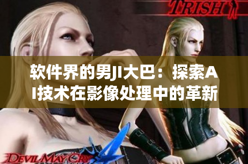 軟件界的男JI大巴：探索AI技術(shù)在影像處理中的革新