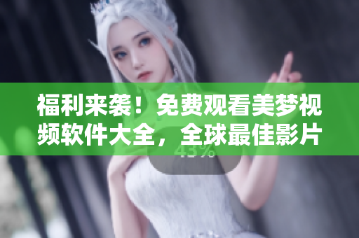 福利來襲！免費(fèi)觀看美夢(mèng)視頻軟件大全，全球最佳影片盡在其中！
