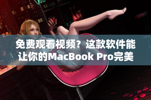 免費(fèi)觀看視頻？這款軟件能讓你的MacBook Pro完美支持！