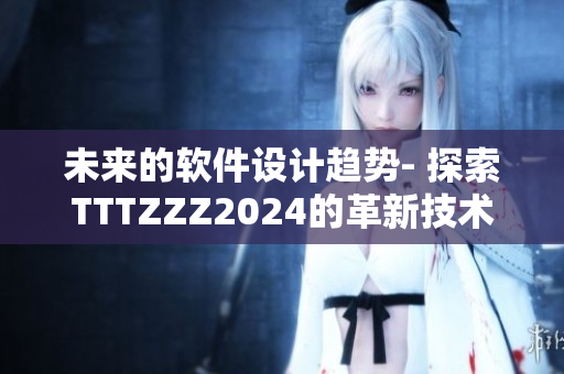 未來(lái)的軟件設(shè)計(jì)趨勢(shì)- 探索TTTZZZ2024的革新技術(shù)
