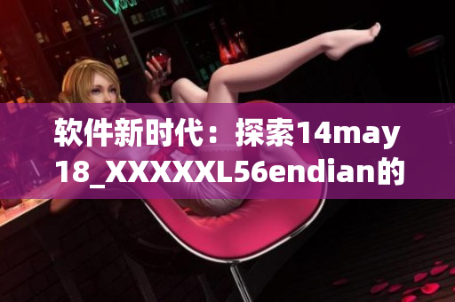 軟件新時(shí)代：探索14may18_XXXXXL56endian的創(chuàng)新技術(shù)