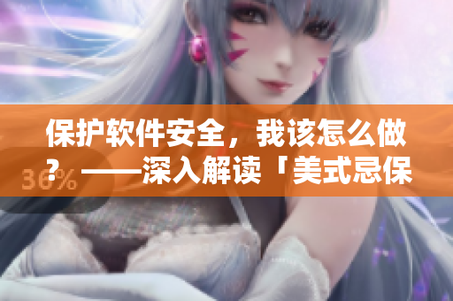 保護(hù)軟件安全，我該怎么做？ ——深入解讀「美式忌保羅諱1-4」