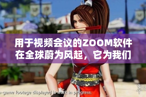 用于視頻會議的ZOOM軟件在全球蔚為風起，它為我們帶來了哪些新變革？