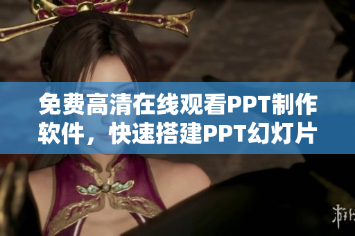 免費(fèi)高清在線觀看PPT制作軟件，快速搭建PPT幻燈片！