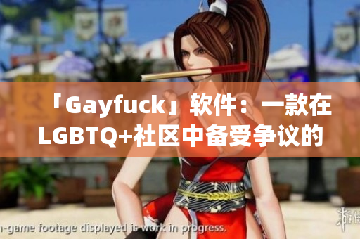 「Gayfuck」軟件：一款在LGBTQ+社區(qū)中備受爭議的聊天交友a(bǔ)pp