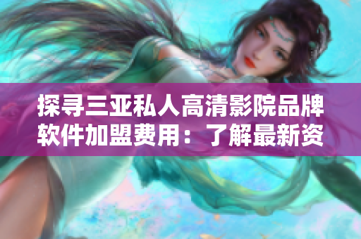 探尋三亞私人高清影院品牌軟件加盟費(fèi)用：了解最新資訊與投資成本！