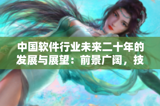 中國軟件行業(yè)未來二十年的發(fā)展與展望：前景廣闊，技術(shù)創(chuàng)新不斷推動行業(yè)變革