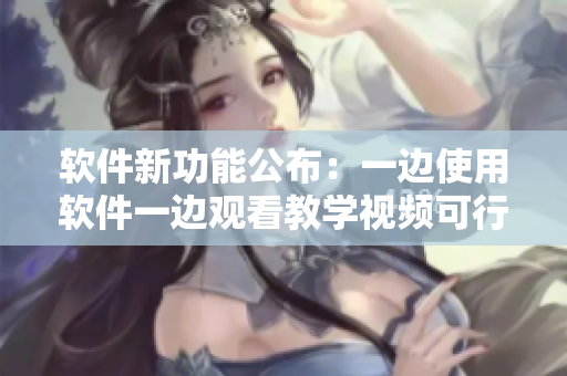 軟件新功能公布：一邊使用軟件一邊觀看教學視頻可行嗎？