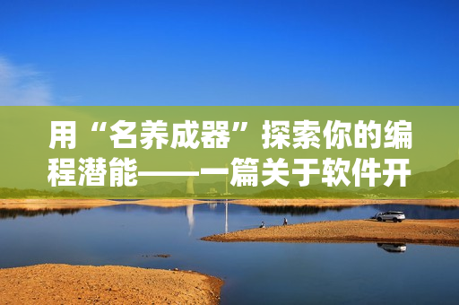 用“名養(yǎng)成器”探索你的編程潛能——一篇關(guān)于軟件開發(fā)的啟迪性文章