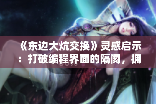 《東邊大炕交換》靈感啟示：打破編程界面的隔閡，擁抱開源時(shí)代