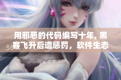 用邪惡的代碼編寫十年, 黑客飛升后遭懲罰，軟件生態(tài)崩潰！