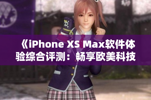 《iPhone XS Max軟件體驗綜合評測：暢享歐美科技魅力》